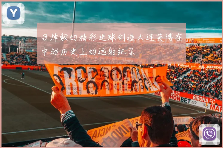 吕焯毅的精彩进球创造大连英博在中超历史上的远射纪录