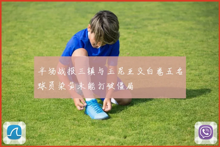半场战报三镇与玉昆互交白卷五名球员染黄未能打破僵局