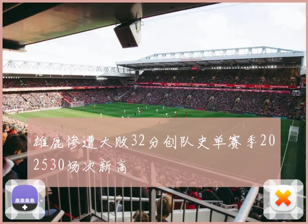 雄鹿惨遭大败32分创队史单赛季202530场次新高