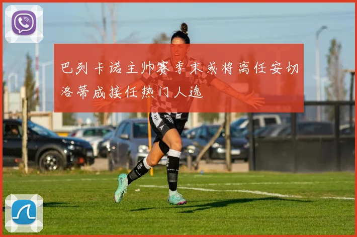 巴列卡诺主帅赛季末或将离任安切洛蒂成接任热门人选