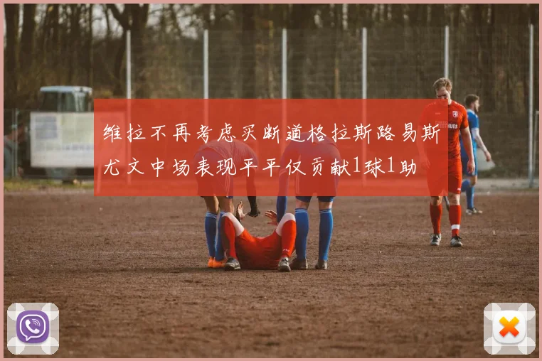 维拉不再考虑买断道格拉斯路易斯尤文中场表现平平仅贡献1球1助