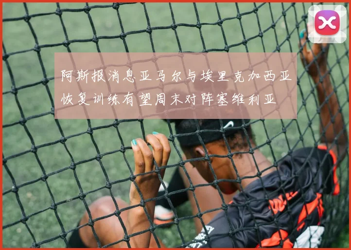 阿斯报消息亚马尔与埃里克加西亚恢复训练有望周末对阵塞维利亚