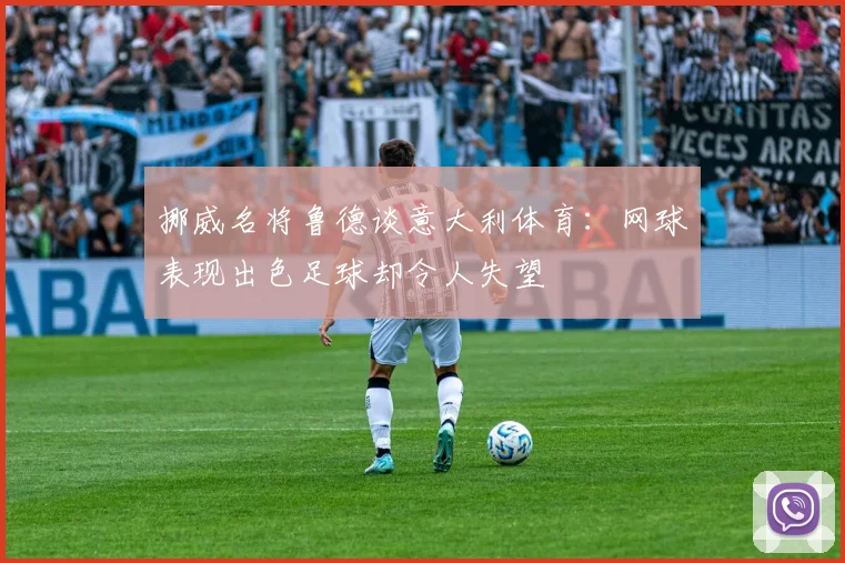 挪威名将鲁德谈意大利体育：网球表现出色足球却令人失望