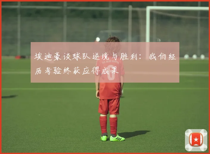 埃迪豪谈球队逆境与胜利：我们经历考验终获应得成果