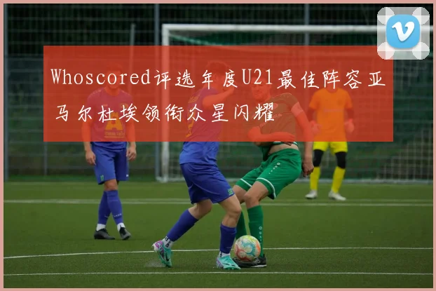 Whoscored评选年度U21最佳阵容亚马尔杜埃领衔众星闪耀