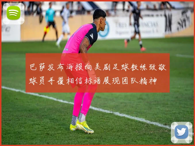 巴萨发布海报向美剧足球教练致敬球员手覆相信标语展现团队精神