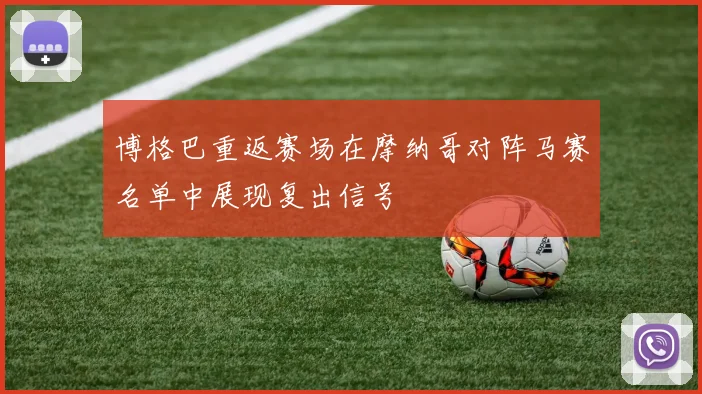 博格巴重返赛场在摩纳哥对阵马赛名单中展现复出信号