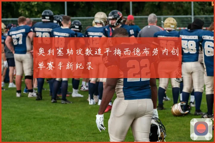 奥利塞助攻数追平梅西德布劳内创单赛季新纪录