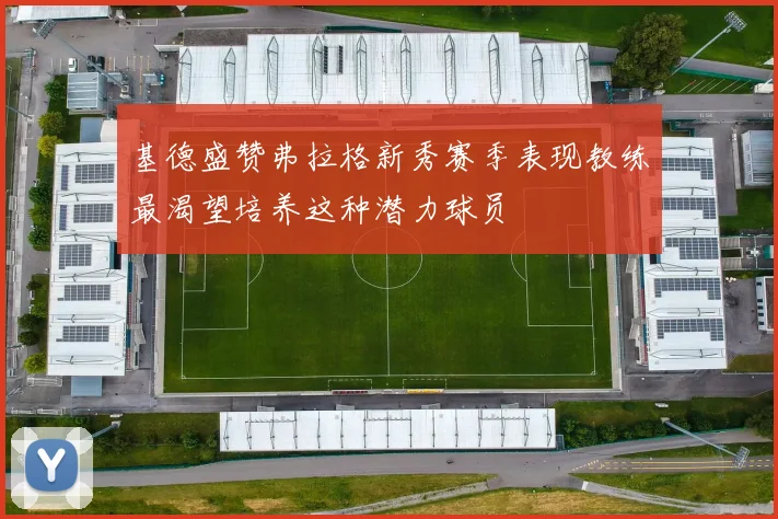 基德盛赞弗拉格新秀赛季表现教练最渴望培养这种潜力球员